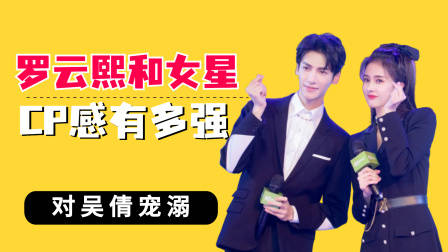 罗云熙和女星CP感有多强?宠吴倩,和白鹿欢喜冤家甜到发齁