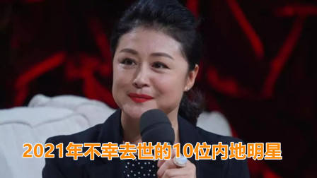 2021年不幸去世的10位内地明星，谁最让人惋惜？